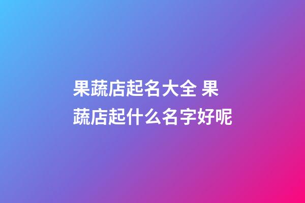 果蔬店起名大全 果蔬店起什么名字好呢-第1張-店鋪起名-玄機派